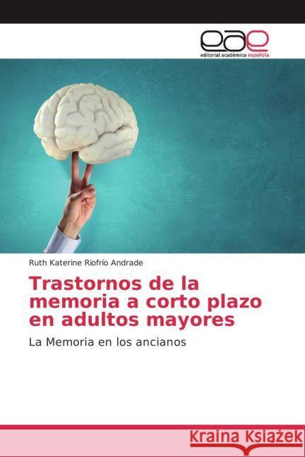 Trastornos de la memoria a corto plazo en adultos mayores : La Memoria en los ancianos Riofrío Andrade, Ruth Katerine 9783639539684
