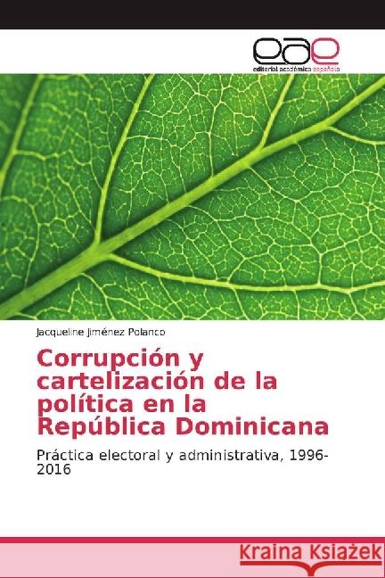 Corrupción y cartelización de la política en la República Dominicana : Práctica electoral y administrativa, 1996-2016 Jiménez Polanco, Jacqueline 9783639539691