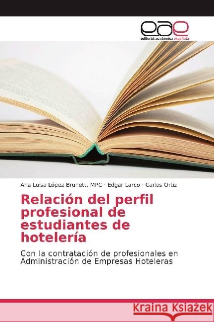 Relación del perfil profesional de estudiantes de hotelería : Con la contratación de profesionales en Administración de Empresas Hoteleras López Brunett, MPC, Ana Luisa; Larco, Edgar; Ortiz, Carlos 9783639539721 Editorial Académica Española