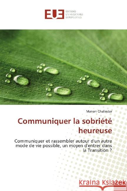 Communiquer la sobriété heureuse : Communiquer et rassembler autour d'un autre mode de vie possible, un moyen d'entrer dans la Transition ? Chalindar, Manon 9783639546040