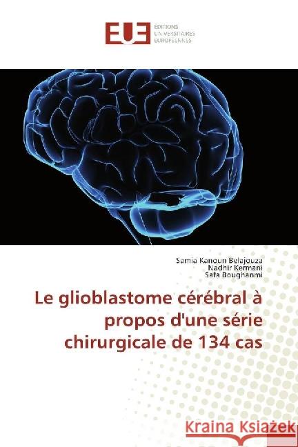 Le glioblastome cérébral à propos d'une série chirurgicale de 134 cas Kanoun Belajouza, Samia; Kermani, Nadhir; Boughanmi, Safa 9783639548181 Éditions universitaires européennes