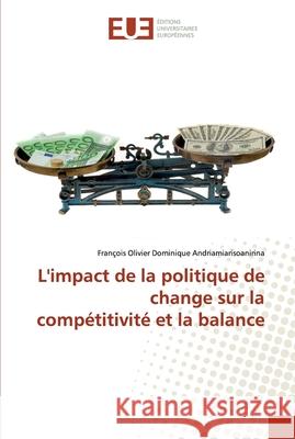 L'impact de la politique de change sur la compétitivité et la balance François Olivier Andriamiarisoanirina 9783639549065