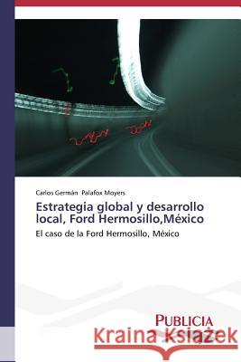 Estrategia global y desarrollo local, Ford Hermosillo, México Palafox Moyers Carlos Germán 9783639550061