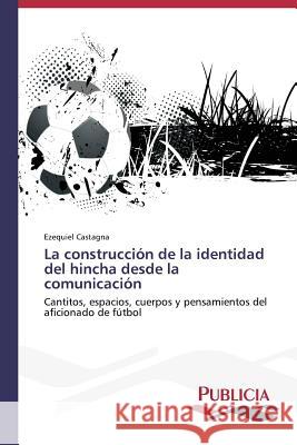 La construcción de la identidad del hincha desde la comunicación Castagna, Ezequiel 9783639550306 Publicia