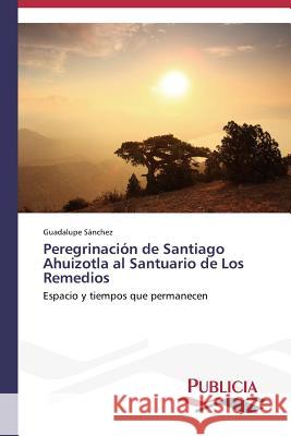 Peregrinación de Santiago Ahuizotla al Santuario de Los Remedios Sánchez Guadalupe 9783639550320