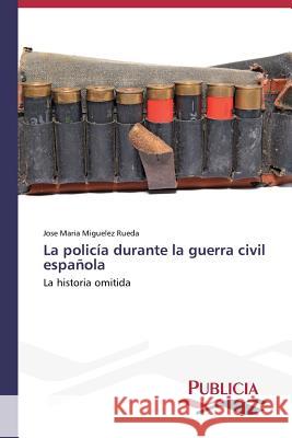 La policía durante la guerra civil española Miguelez Rueda Jose Maria 9783639550801