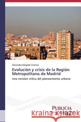 Evolución y crisis de la Región Metropolitana de Madrid Delgado Jiménez Alexandra 9783639550931