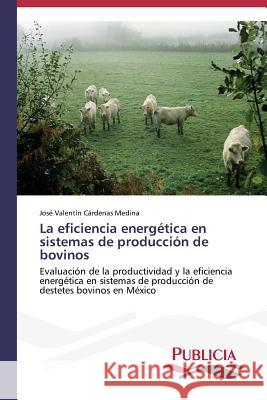 La eficiencia energética en sistemas de producción de bovinos Cárdenas Medina José Valentín 9783639551211 Publicia