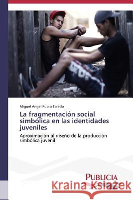 La fragmentación social simbólica en las identidades juveniles Rubio Toledo Miguel Angel 9783639551549