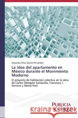 La idea del apartamento en México durante el Movimiento Moderno Pérez-Duarte Fernández Alejandro 9783639551563