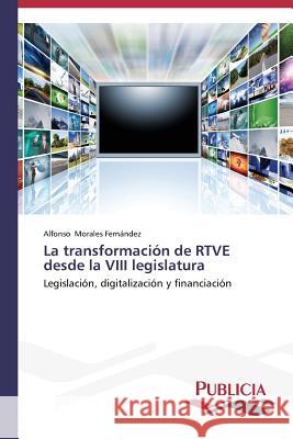 La transformación de RTVE desde la VIII legislatura Morales Fernández Alfonso 9783639552423