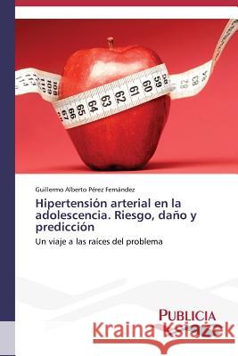 Hipertensión arterial en la adolescencia. Riesgo, daño y predicción Pérez Fernández Guillermo Alberto 9783639552447