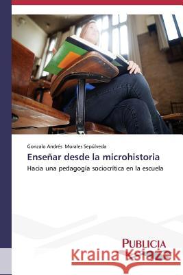 Enseñar desde la microhistoria Morales Sepúlveda Gonzalo Andrés 9783639552638