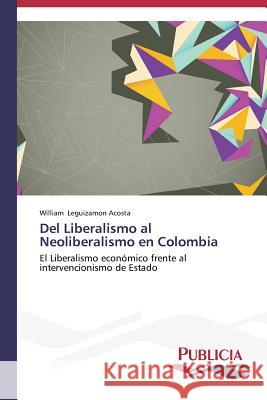 Del Liberalismo al Neoliberalismo en Colombia Leguizamon Acosta William 9783639552980