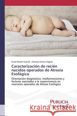 Caracterización de recién nacidos operados de Atresia Esofágica Durán Guarch, Grisel 9783639553024 Publicia