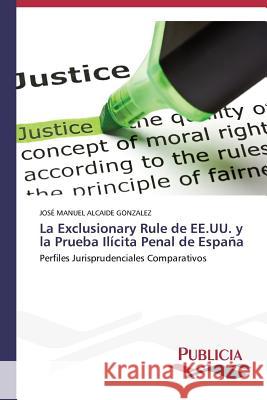 La Exclusionary Rule de EE.UU. y la Prueba Ilícita Penal de España Alcaide Gonzalez José Manuel 9783639553789 Publicia