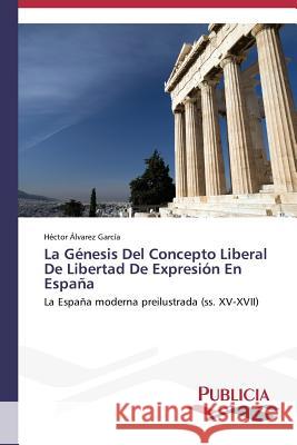 La Génesis Del Concepto Liberal De Libertad De Expresión En España Álvarez García Héctor 9783639554601