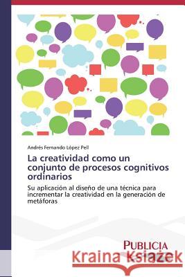 La creatividad como un conjunto de procesos cognitivos ordinarios López Pell Andrés Fernando 9783639555134