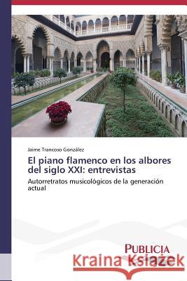 El piano flamenco en los albores del siglo XXI: entrevistas Trancoso González Jaime 9783639555349