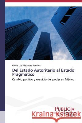 Del Estado Autoritario al Estado Pragmático Alejandre Ramírez Gloria Luz 9783639555530