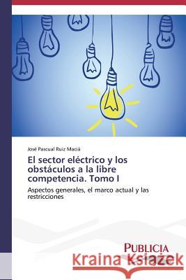 El sector eléctrico y los obstáculos a la libre competencia. Tomo I Ruiz Maciá José Pascual 9783639556056