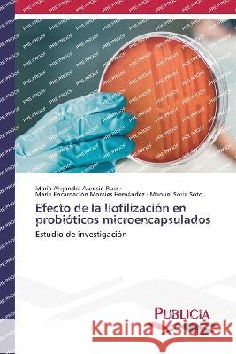 Efecto de la liofilizacion en probioticos microencapsulados Maria Alejandra Asensio Ruiz Maria Encarnacion Morales Hernandez Manuel Soria Soto 9783639556087
