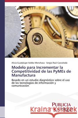 Modelo para Incrementar la Competitividad de las PyMEs de Manufactura Valdez Menchaca Alicia Guadalupe 9783639556445