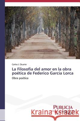 La Filosofía del amor en la obra poética de Federico García Lorca Duarte, Carlos J. 9783639558135