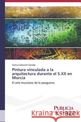 Pintura vinculada a la arquitectura durante el S.XX en Murcia Carbonell Lloreda, Gema 9783639559576 Publicia