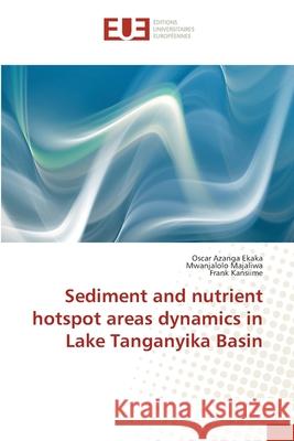 Sediment and nutrient hotspot areas dynamics in Lake Tanganyika Basin Azanga Ekaka, Oscar; Majaliwa, Mwanjalolo; Kansiime, Frank 9783639560466 Éditions universitaires européennes