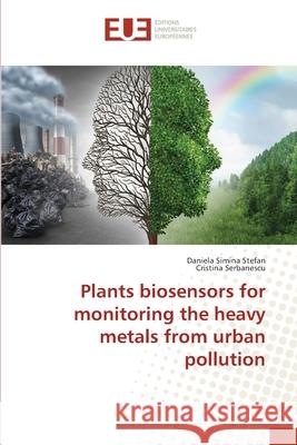 Plants biosensors for monitoring the heavy metals from urban pollution Stefan, Daniela Simina; Serbanescu, Cristina 9783639560664 Éditions universitaires européennes