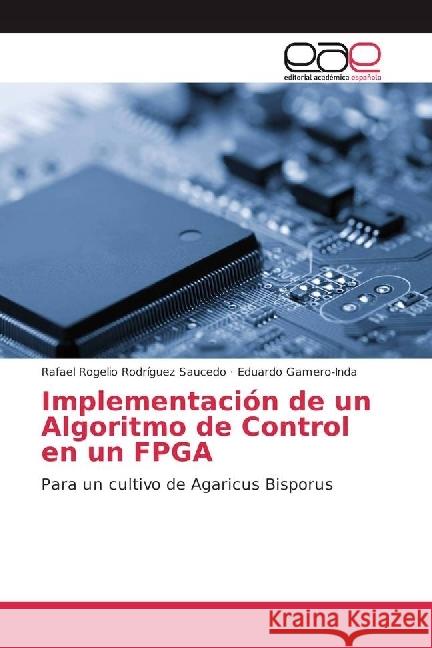 Implementación de un Algoritmo de Control en un FPGA : Para un cultivo de Agaricus Bisporus Rodríguez Saucedo, Rafael Rogelio; Gamero-Inda, Eduardo 9783639601312 Editorial Académica Española