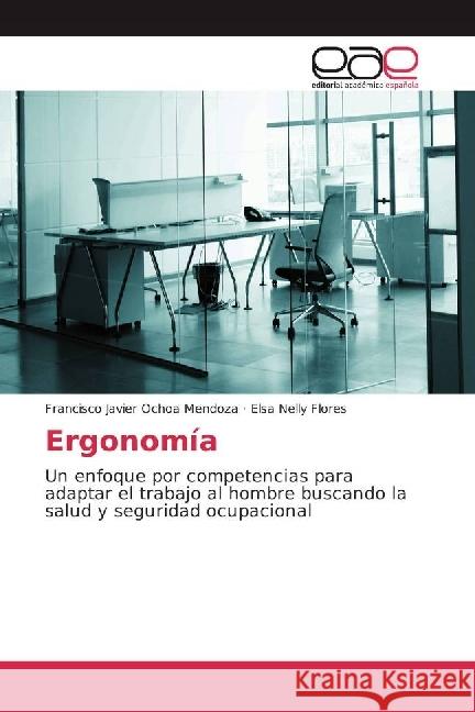 Ergonomía : Un enfoque por competencias para adaptar el trabajo al hombre buscando la salud y seguridad ocupacional Ochoa Mendoza, Francisco Javier; Flores, Elsa Nelly 9783639601985
