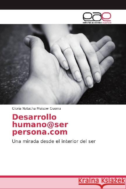 Desarrollo humano@ser persona.com : Una mirada desde el interior del ser Mulsow Guerra, Gloria Natacha 9783639602142