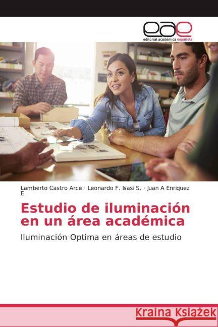 Estudio de iluminación en un área académica : Iluminación Optima en áreas de estudio Castro Arce, Lamberto; Isasi S., Leonardo F.; Enriquez E., Juan A 9783639602418