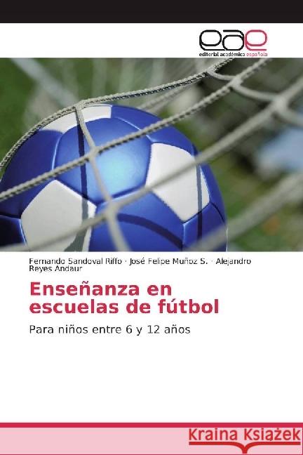 Enseñanza en escuelas de fútbol : Para niños entre 6 y 12 años Sandoval Riffo, Fernando; Muñoz S., José Felipe; Reyes Andaur, Alejandro 9783639602791