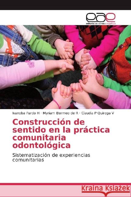 Construcción de sentido en la práctica comunitaria odontológica : Sistematización de experiencias comunitarias Pardo H, Ivanoba; Bermeo de R, Myriam; Quiroga V, Claudia P 9783639602890 Editorial Académica Española
