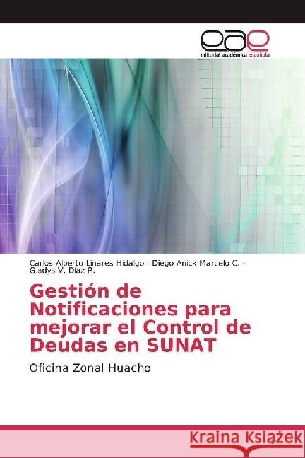 Gestión de Notificaciones para mejorar el Control de Deudas en SUNAT : Oficina Zonal Huacho Linares Hidalgo, Carlos Alberto; Marcelo C., Diego Anick; Díaz R., Gladys V. 9783639602968