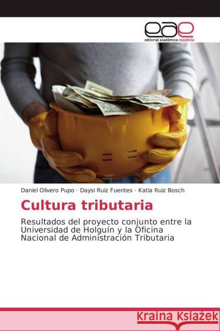 Cultura tributaria : Resultados del proyecto conjunto entre la Universidad de Holguín y la Oficina Nacional de Administración Tributaria Olivero Pupo, Daniel; Ruiz Fuentes, Daysi; Ruiz Bosch, Katia 9783639603033
