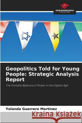 Geopolitics Told for Young People: Strategic Analysis Report Guerrero Martínez, Yolanda 9783639603149
