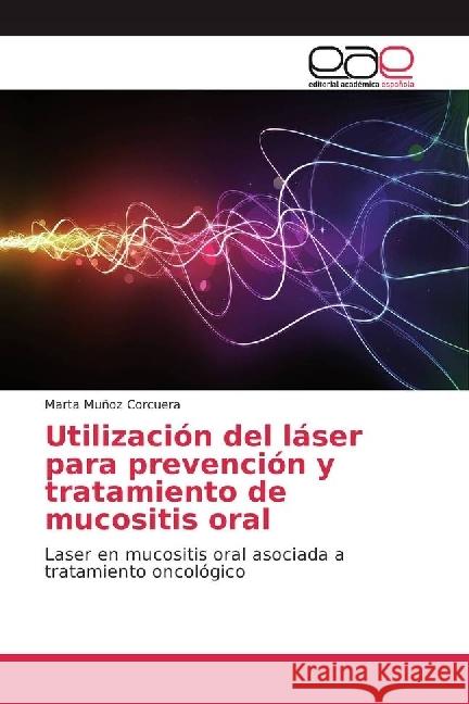 Utilización del láser para prevención y tratamiento de mucositis oral : Laser en mucositis oral asociada a tratamiento oncológico Muñoz Corcuera, Marta 9783639603316