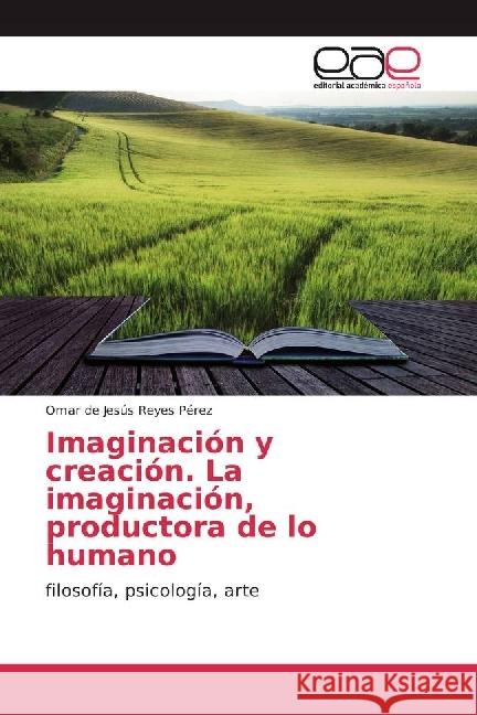Imaginación y creación. La imaginación, productora de lo humano : filosofía, psicología, arte Reyes Pérez, Omar de Jesús 9783639603347