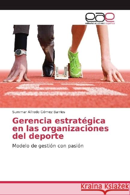 Gerencia estratégica en las organizaciones del deporte : Modelo de gestión con pasión Gómez Barrios, Summar Alfredo 9783639603408