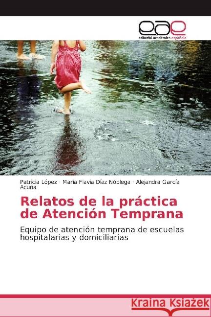 Relatos de la práctica de Atención Temprana : Equipo de atención temprana de escuelas hospitalarias y domiciliarias López, Patricia; Díaz Nóblega, María Flavia; García Acuña, Alejandra 9783639603439