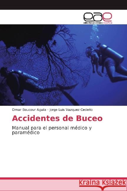 Accidentes de Buceo : Manual para el personal médico y paramédico Boucour Aguila, Omar; Vázquez Cedeño, Jorge Luis 9783639603712