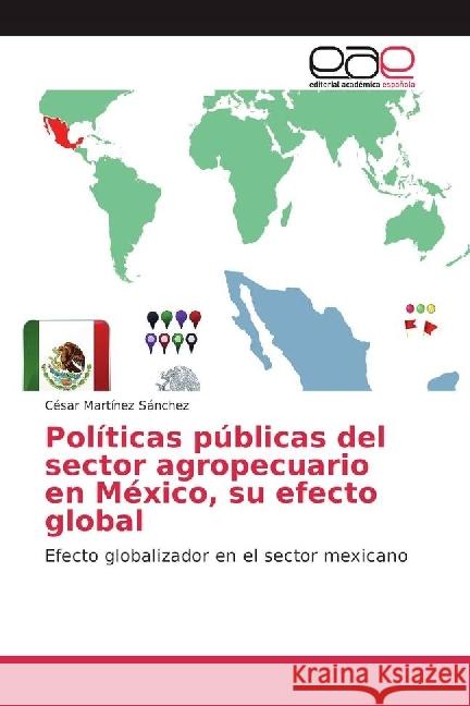 Políticas públicas del sector agropecuario en México, su efecto global : Efecto globalizador en el sector mexicano Martínez Sánchez, César 9783639603729