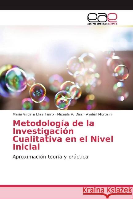 Metodología de la Investigación Cualitativa en el Nivel Inicial : Aproximación teoría y práctica Ferro, María Virginia Elisa; Díaz, Micaela V.; Morosini, Ayelén 9783639603736