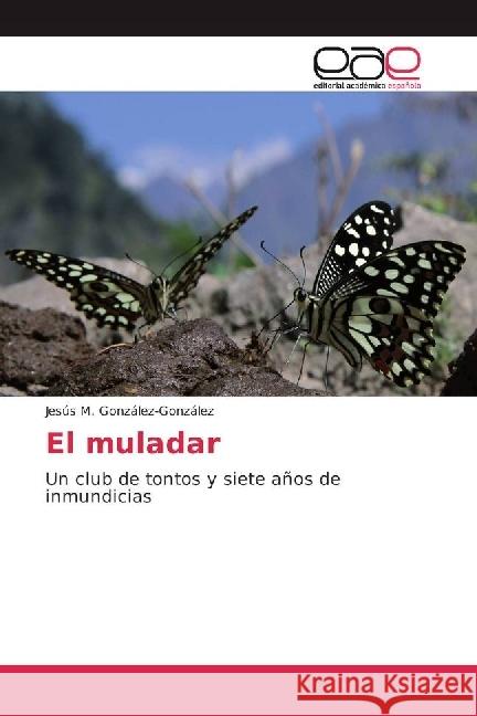 El muladar : Un club de tontos y siete años de inmundicias González-González, Jesús M. 9783639603842 Editorial Académica Española