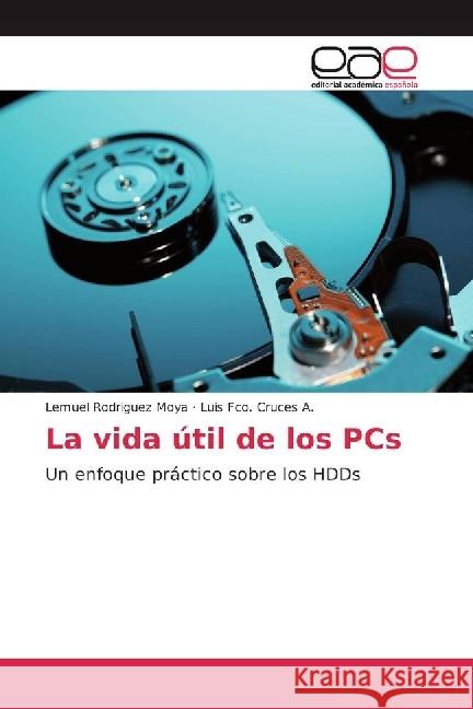 La vida útil de los PCs : Un enfoque práctico sobre los HDDs Rodriguez Moya, Lemuel; Cruces A., Luis Fco. 9783639603866 Editorial Académica Española