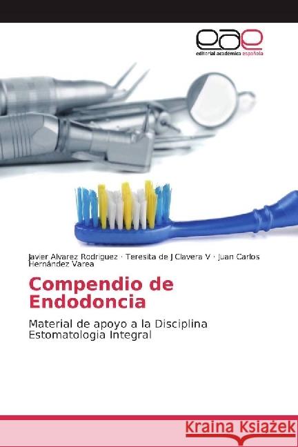 Compendio de Endodoncia : Material de apoyo a la Disciplina Estomatologia Integral Alvarez Rodriguez, Javier; Clavera V, Teresita de J; Hernández Varea, Juan Carlos 9783639603934 Editorial Académica Española